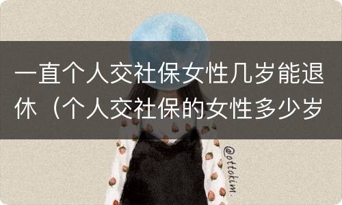 一直个人交社保女性几岁能退休（个人交社保的女性多少岁可以退休）