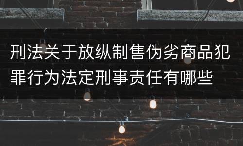 刑法关于放纵制售伪劣商品犯罪行为法定刑事责任有哪些