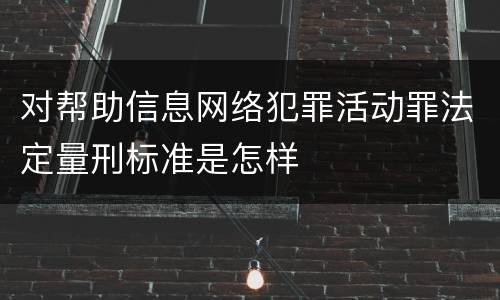 对帮助信息网络犯罪活动罪法定量刑标准是怎样