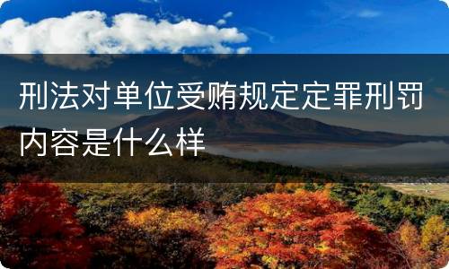 刑法对单位受贿规定定罪刑罚内容是什么样