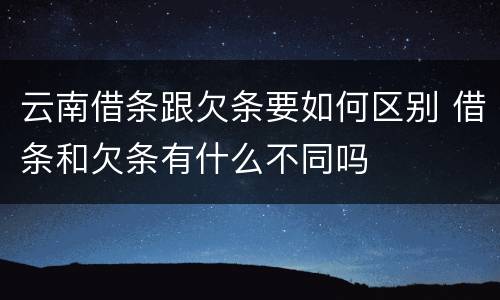 云南借条跟欠条要如何区别 借条和欠条有什么不同吗