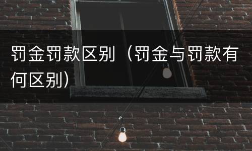 罚金罚款区别（罚金与罚款有何区别）