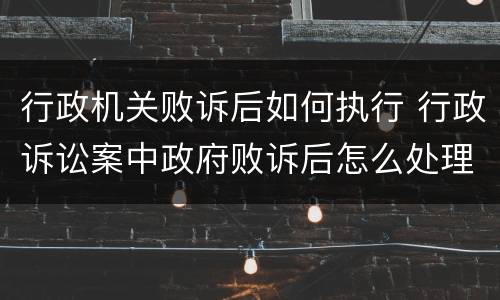 行政机关败诉后如何执行 行政诉讼案中政府败诉后怎么处理