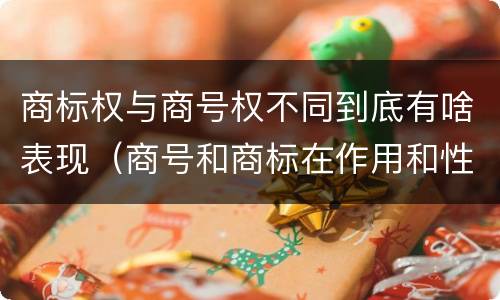 商标权与商号权不同到底有啥表现（商号和商标在作用和性质上的区别）