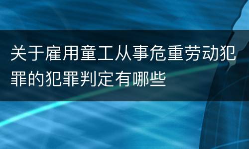 关于雇用童工从事危重劳动犯罪的犯罪判定有哪些