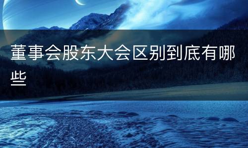 董事会股东大会区别到底有哪些