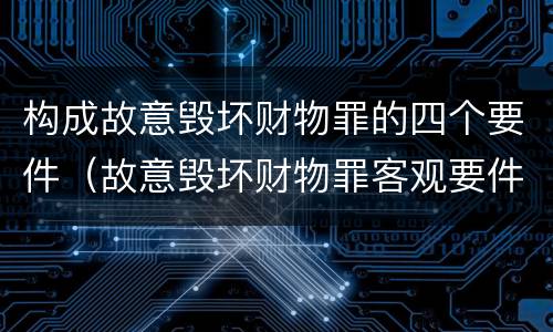 构成故意毁坏财物罪的四个要件（故意毁坏财物罪客观要件）