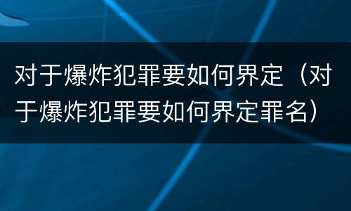 对于爆炸犯罪要如何界定（对于爆炸犯罪要如何界定罪名）