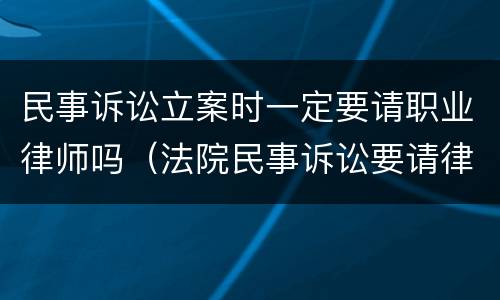 民事诉讼立案时一定要请职业律师吗（法院民事诉讼要请律师吗）