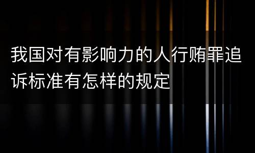我国对有影响力的人行贿罪追诉标准有怎样的规定