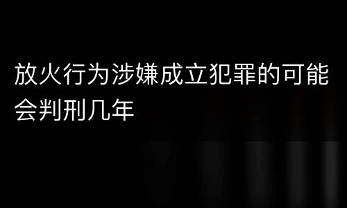 放火行为涉嫌成立犯罪的可能会判刑几年
