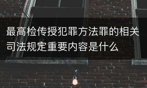 最高检传授犯罪方法罪的相关司法规定重要内容是什么
