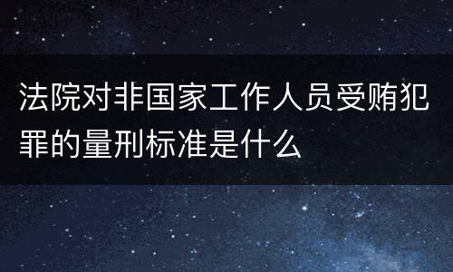 法院对非国家工作人员受贿犯罪的量刑标准是什么
