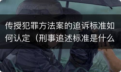 传授犯罪方法案的追诉标准如何认定（刑事追述标准是什么）