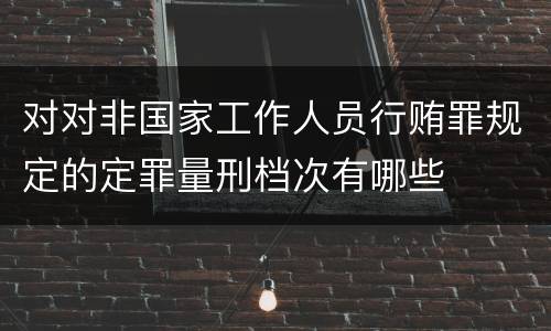 对对非国家工作人员行贿罪规定的定罪量刑档次有哪些
