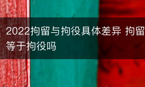 2022拘留与拘役具体差异 拘留等于拘役吗