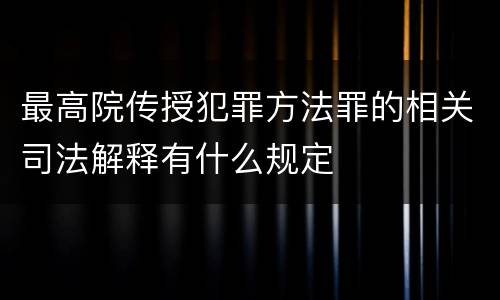 最高院传授犯罪方法罪的相关司法解释有什么规定