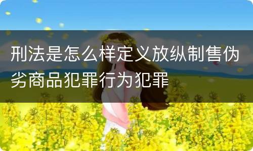 刑法是怎么样定义放纵制售伪劣商品犯罪行为犯罪