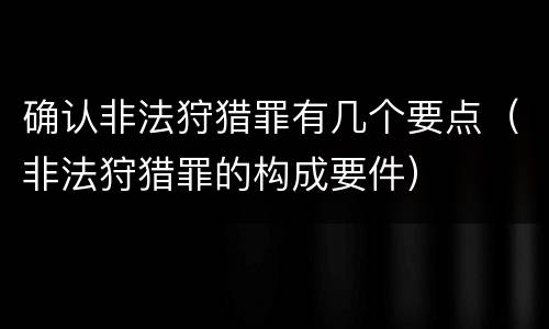 确认非法狩猎罪有几个要点（非法狩猎罪的构成要件）