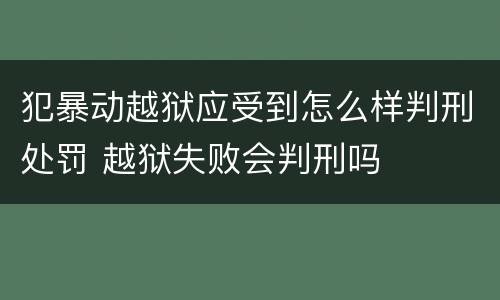 犯暴动越狱应受到怎么样判刑处罚 越狱失败会判刑吗