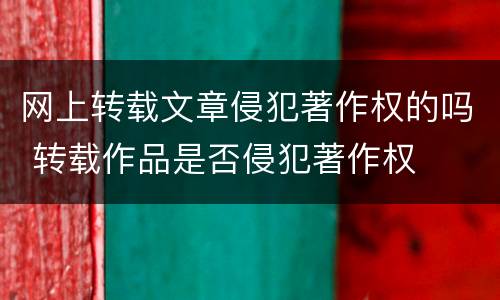 网上转载文章侵犯著作权的吗 转载作品是否侵犯著作权