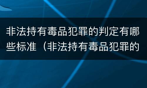 非法持有毒品犯罪的判定有哪些标准（非法持有毒品犯罪的判定有哪些标准呢）