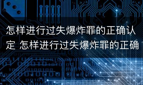 怎样进行过失爆炸罪的正确认定 怎样进行过失爆炸罪的正确认定和处罚