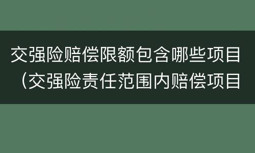 交强险赔偿限额包含哪些项目（交强险责任范围内赔偿项目及限额）