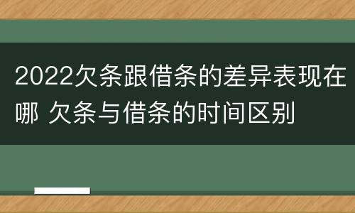 2022欠条跟借条的差异表现在哪 欠条与借条的时间区别