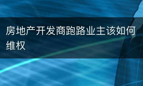 房地产开发商跑路业主该如何维权