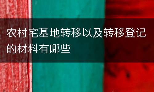 农村宅基地转移以及转移登记的材料有哪些