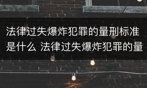 法律过失爆炸犯罪的量刑标准是什么 法律过失爆炸犯罪的量刑标准是什么意思