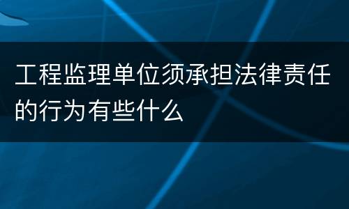 工程监理单位须承担法律责任的行为有些什么