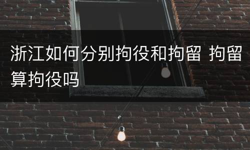 浙江如何分别拘役和拘留 拘留算拘役吗
