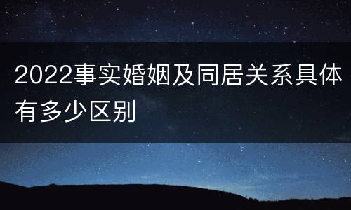 2022事实婚姻及同居关系具体有多少区别