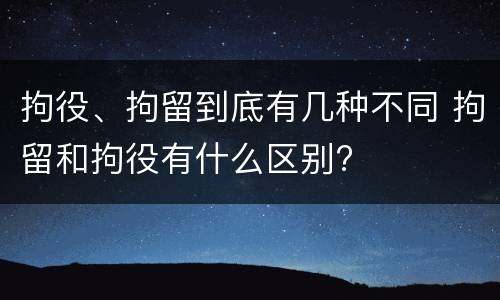 拘役、拘留到底有几种不同 拘留和拘役有什么区别?
