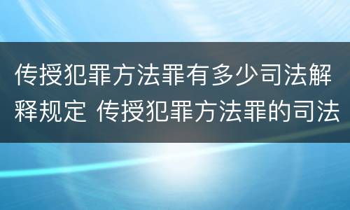传授犯罪方法罪有多少司法解释规定 传授犯罪方法罪的司法解释