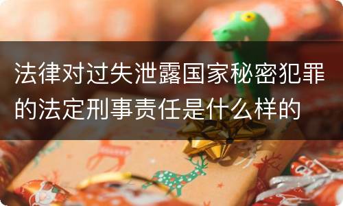 法律对过失泄露国家秘密犯罪的法定刑事责任是什么样的