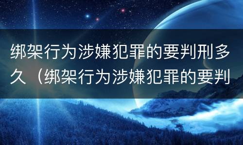 绑架行为涉嫌犯罪的要判刑多久（绑架行为涉嫌犯罪的要判刑多久才能缓刑）