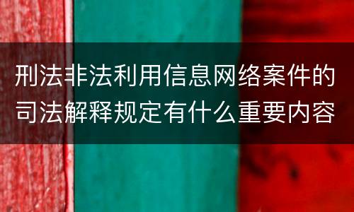 刑法非法利用信息网络案件的司法解释规定有什么重要内容