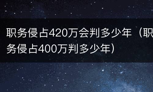 职务侵占420万会判多少年（职务侵占400万判多少年）