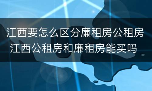 江西要怎么区分廉租房公租房 江西公租房和廉租房能买吗
