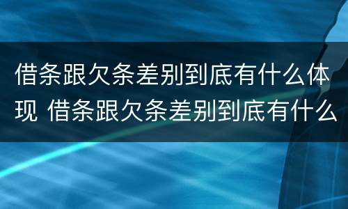 借条跟欠条差别到底有什么体现 借条跟欠条差别到底有什么体现呢