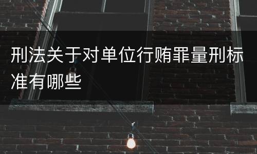 刑法关于对单位行贿罪量刑标准有哪些