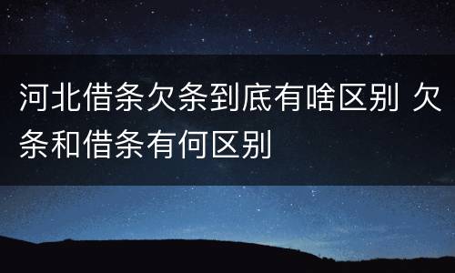 河北借条欠条到底有啥区别 欠条和借条有何区别