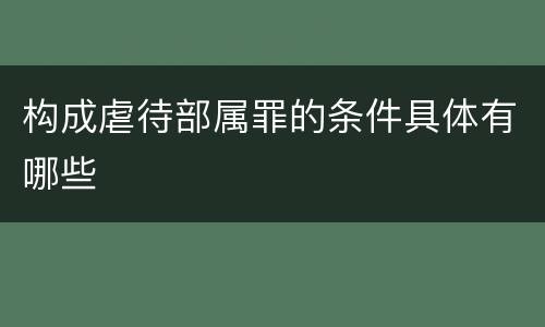 构成虐待部属罪的条件具体有哪些