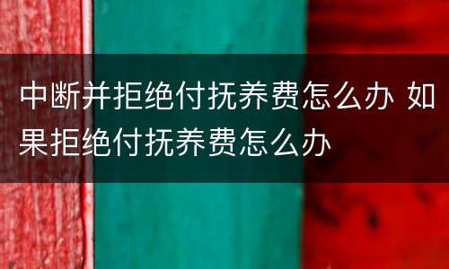 中断并拒绝付抚养费怎么办 如果拒绝付抚养费怎么办