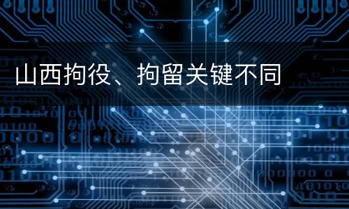 山西拘役、拘留关键不同