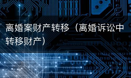 离婚案财产转移（离婚诉讼中转移财产）