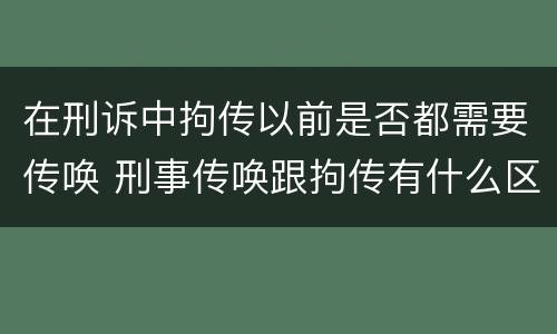在刑诉中拘传以前是否都需要传唤 刑事传唤跟拘传有什么区别